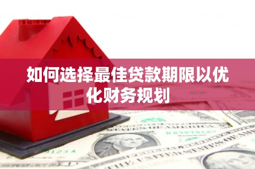 莫旗如何选择最佳贷款期限以优化财务规划