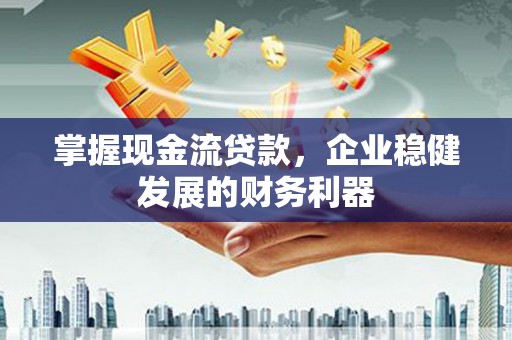 莫旗掌握现金流贷款，企业稳健发展的财务利器