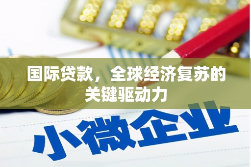 莫旗国际贷款，全球经济复苏的关键驱动力
