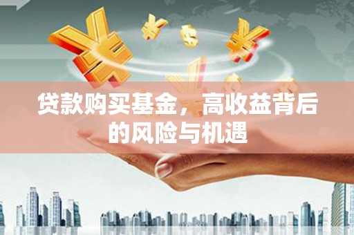 莫旗贷款购买基金，高收益背后的风险与机遇