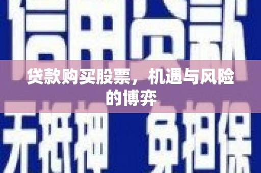 莫旗贷款购买股票，机遇与风险的博弈