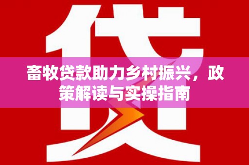 莫旗畜牧贷款助力乡村振兴，政策解读与实操指南