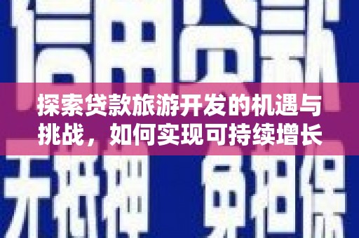 莫旗探索贷款旅游开发的机遇与挑战，如何实现可持续增长