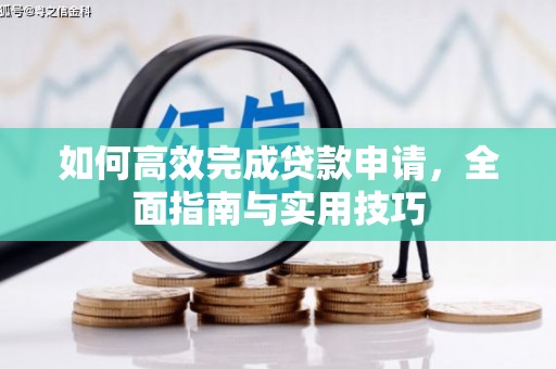 莫旗如何高效完成贷款申请，全面指南与实用技巧
