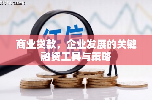 莫旗商业贷款，企业发展的关键融资工具与策略
