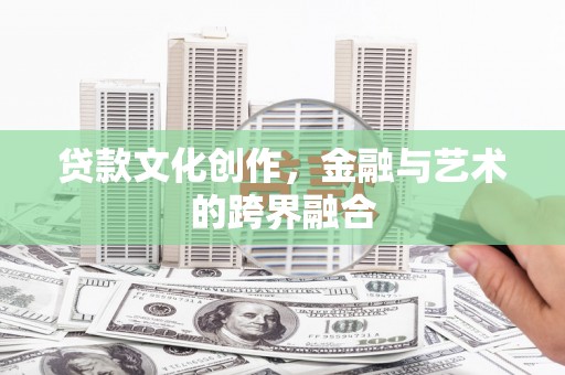 莫旗贷款文化创作，金融与艺术的跨界融合