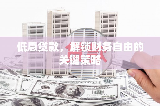 莫旗低息贷款，解锁财务自由的关键策略