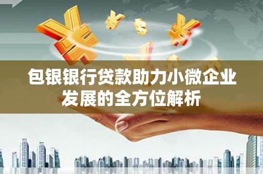 莫旗包银银行贷款助力小微企业发展的全方位解析