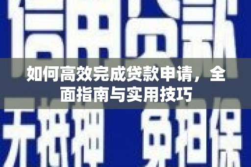 莫旗如何高效完成贷款申请，全面指南与实用技巧