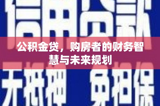 莫旗公积金贷，购房者的财务智慧与未来规划