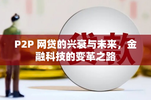 莫旗P2P 网贷的兴衰与未来，金融科技的变革之路