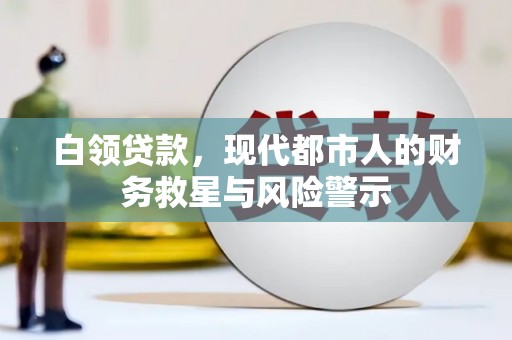 莫旗白领贷款，现代都市人的财务救星与风险警示
