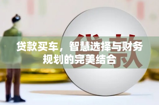 莫旗贷款买车，智慧选择与财务规划的完美结合