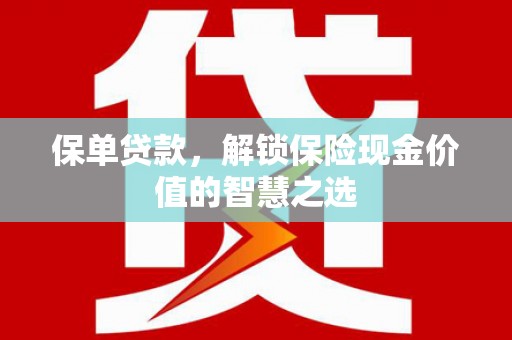 莫旗保单贷款，解锁保险现金价值的智慧之选