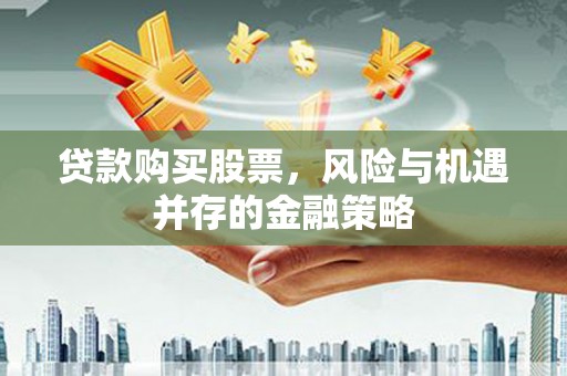 莫旗贷款购买股票，风险与机遇并存的金融策略