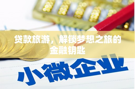 莫旗贷款旅游，解锁梦想之旅的金融钥匙