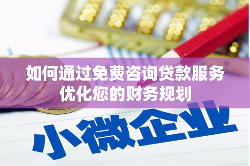 莫旗如何通过免费咨询贷款服务优化您的财务规划