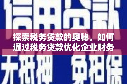 莫旗探索税务贷款的奥秘，如何通过税务贷款优化企业财务