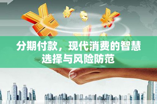 莫旗分期付款，现代消费的智慧选择与风险防范
