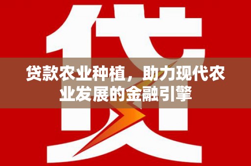 莫旗贷款农业种植，助力现代农业发展的金融引擎