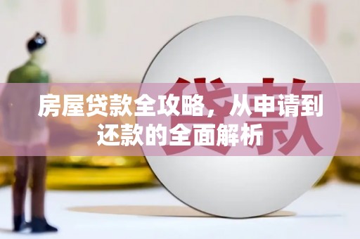 莫旗房屋贷款全攻略，从申请到还款的全面解析