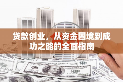 莫旗贷款创业，从资金困境到成功之路的全面指南