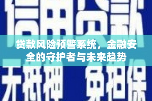 莫旗贷款风险预警系统，金融安全的守护者与未来趋势