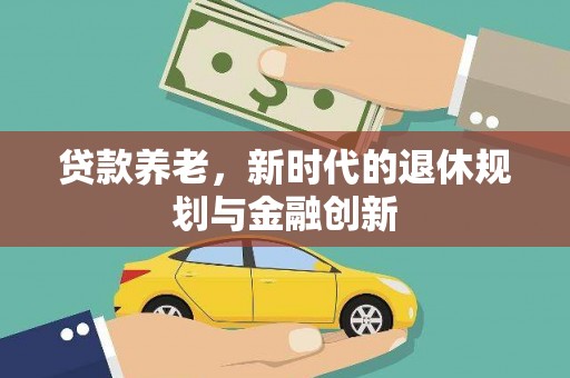 莫旗贷款养老，新时代的退休规划与金融创新