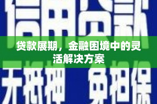 莫旗贷款展期，金融困境中的灵活解决方案