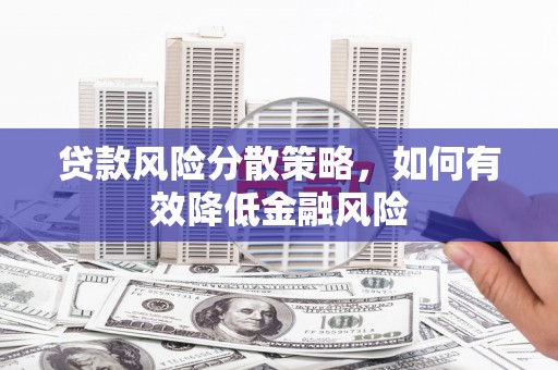 莫旗贷款风险分散策略，如何有效降低金融风险
