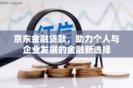 莫旗京东金融贷款，助力个人与企业发展的金融新选择