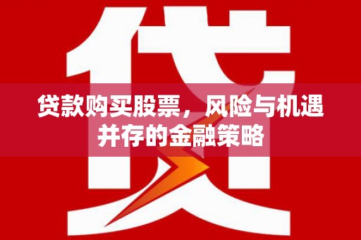 莫旗贷款购买股票，风险与机遇并存的金融策略