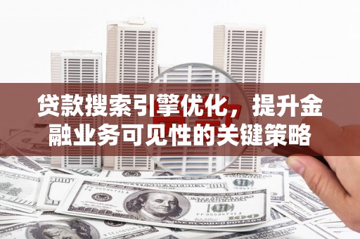 莫旗贷款搜索引擎优化，提升金融业务可见性的关键策略