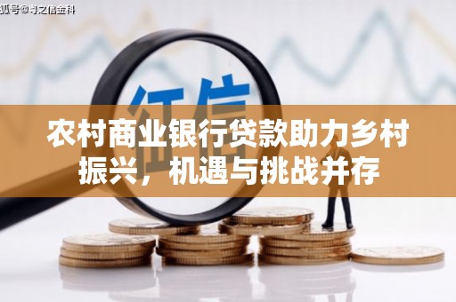 莫旗农村商业银行贷款助力乡村振兴，机遇与挑战并存