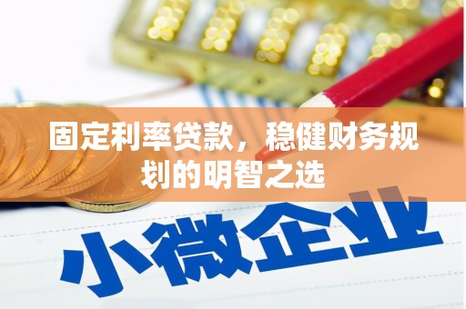 莫旗固定利率贷款，稳健财务规划的明智之选