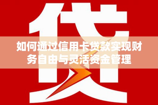 莫旗如何通过信用卡贷款实现财务自由与灵活资金管理
