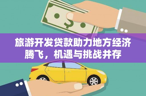 莫旗旅游开发贷款助力地方经济腾飞，机遇与挑战并存