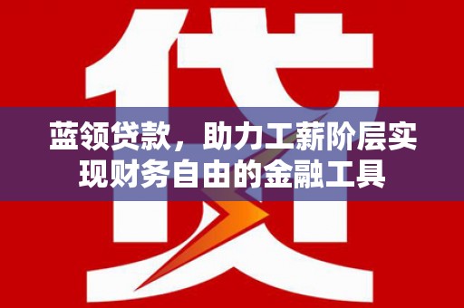 莫旗蓝领贷款，助力工薪阶层实现财务自由的金融工具