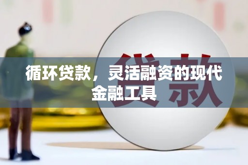 莫旗循环贷款，灵活融资的现代金融工具