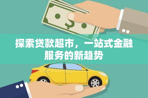 莫旗探索贷款超市，一站式金融服务的新趋势