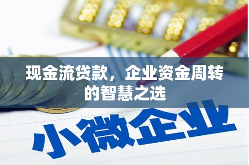 莫旗现金流贷款，企业资金周转的智慧之选