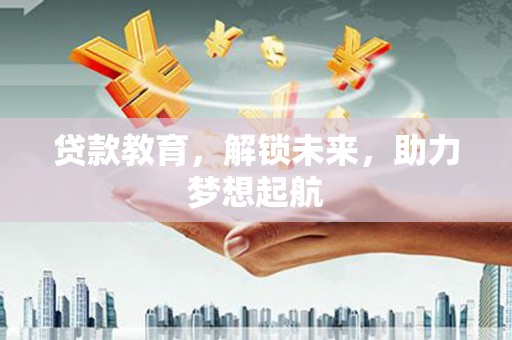 莫旗贷款教育，解锁未来，助力梦想起航