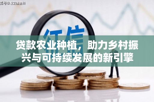 莫旗贷款农业种植，助力乡村振兴与可持续发展的新引擎