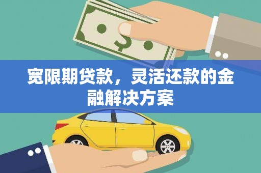 莫旗宽限期贷款，灵活还款的金融解决方案