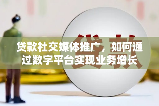 莫旗贷款社交媒体推广，如何通过数字平台实现业务增长