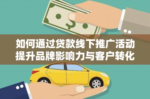 莫旗如何通过贷款线下推广活动提升品牌影响力与客户转化率