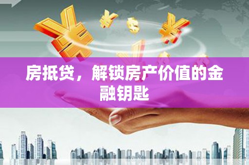 莫旗房抵贷，解锁房产价值的金融钥匙
