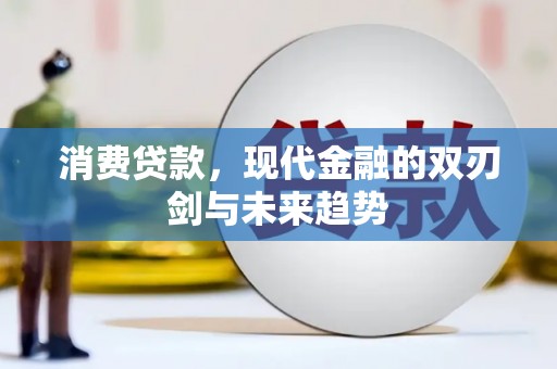 莫旗消费贷款，现代金融的双刃剑与未来趋势