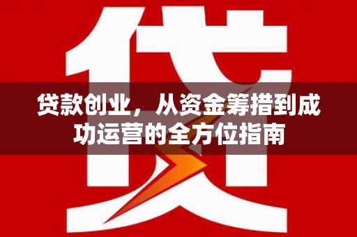 莫旗贷款创业，从资金筹措到成功运营的全方位指南