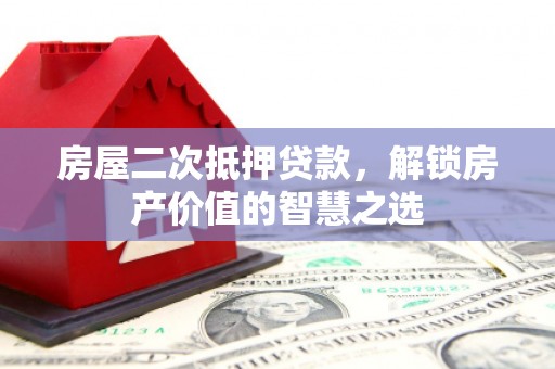 莫旗房屋二次抵押贷款，解锁房产价值的智慧之选